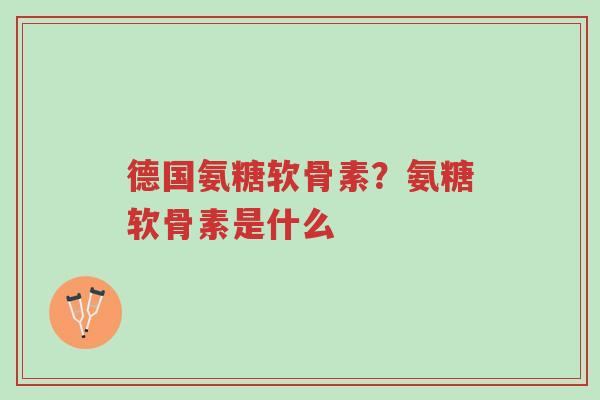 德国氨糖软骨素?氨糖软骨素是什么-第1张图片-超越 德国氨糖软骨素?氨糖软骨素是什么-第1张图片-超越