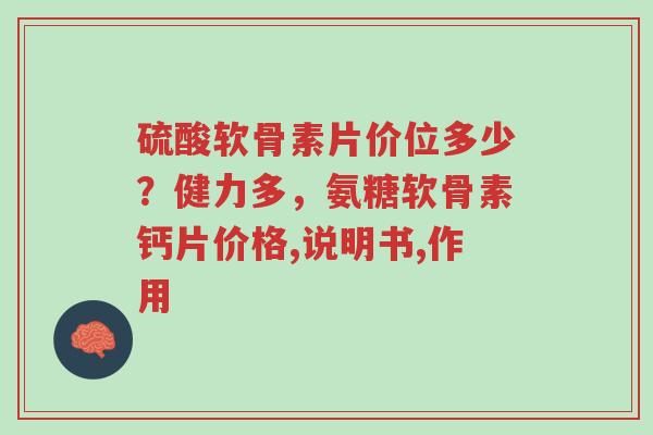 硫酸软骨素片价位多少?健力多,氨糖软骨素钙片价格,说明书,作用-第1张图片-超越 硫酸软骨素片价位多少?健力多,氨糖软骨素钙片价格,说明书,作用-第1张图片-超越