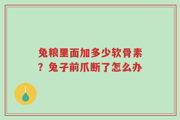 兔粮里面加多少软骨素？兔子前爪断了怎么办-第1张图片-超越