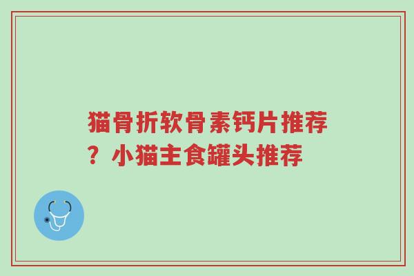 猫骨折软骨素钙片推荐?小猫主食罐头推荐-第1张图片-超越 猫骨折软骨素钙片推荐?小猫主食罐头推荐-第1张图片-超越