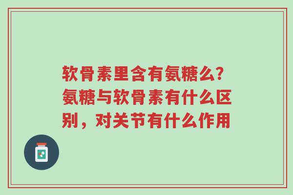 软骨素里含有氨糖么?氨糖与软骨素有什么区别,对关节有什么作用-第1张图片-超越 软骨素里含有氨糖么?氨糖与软骨素有什么区别,对关节有什么作用-第1张图片-超越