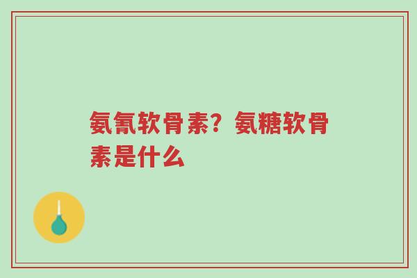 氨氰软骨素?氨糖软骨素是什么-第1张图片-超越 氨氰软骨素?氨糖软骨素是什么-第1张图片-超越