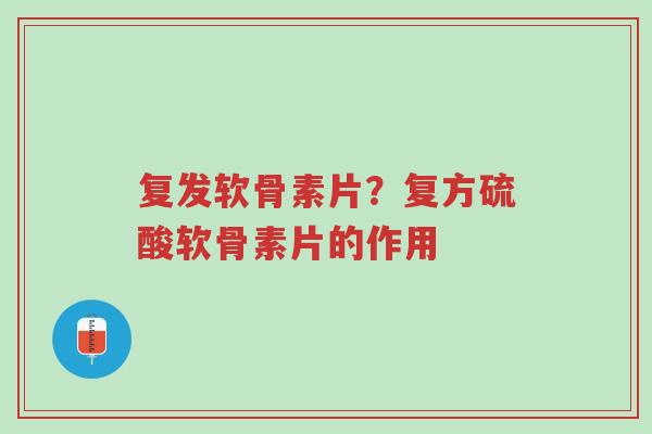 复发软骨素片?复方硫酸软骨素片的作用-第1张图片-超越 复发软骨素片?复方硫酸软骨素片的作用-第1张图片-超越