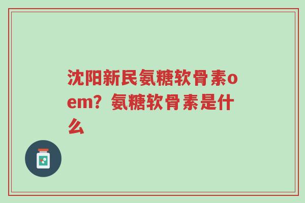 沈阳新民氨糖软骨素oem?氨糖软骨素是什么-第1张图片-超越 沈阳新民氨糖软骨素oem?氨糖软骨素是什么-第1张图片-超越