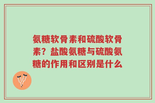 氨糖软骨素和硫酸软骨素?盐酸氨糖与硫酸氨糖的作用和区别是什么-第1张图片-超越 氨糖软骨素和硫酸软骨素?盐酸氨糖与硫酸氨糖的作用和区别是什么-第1张图片-超越
