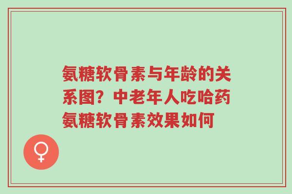 氨糖软骨素与年龄的关系图?中老年人吃哈药氨糖软骨素效果如何-第1张图片-超越 氨糖软骨素与年龄的关系图?中老年人吃哈药氨糖软骨素效果如何-第1张图片-超越
