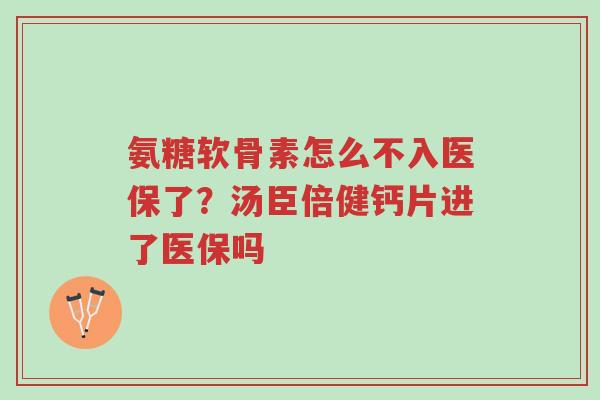 氨糖软骨素怎么不入医保了?汤臣倍健钙片进了医保吗-第1张图片-超越 氨糖软骨素怎么不入医保了?汤臣倍健钙片进了医保吗-第1张图片-超越