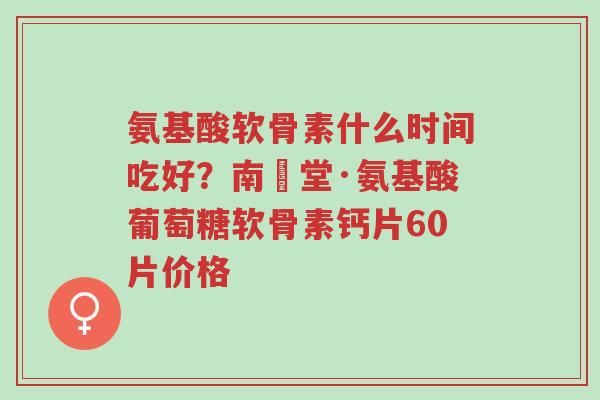 氨基酸软骨素什么时间吃好?南雲堂·氨基酸葡萄糖软骨素钙片60片价格-第1张图片-超越 氨基酸软骨素什么时间吃好?南雲堂·氨基酸葡萄糖软骨素钙片60片价格-第1张图片-超越