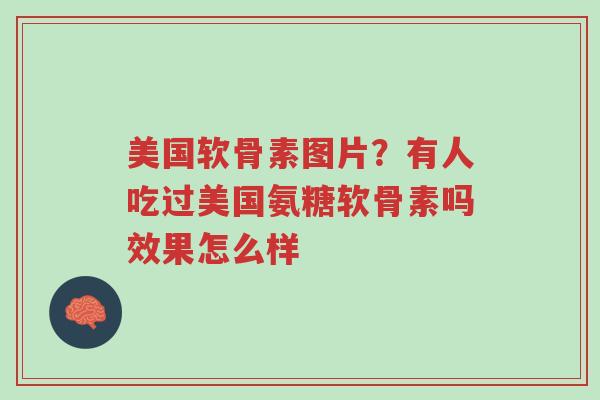 美国软骨素图片?有人吃过美国氨糖软骨素吗效果怎么样-第1张图片-超越 美国软骨素图片?有人吃过美国氨糖软骨素吗效果怎么样-第1张图片-超越