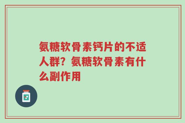 氨糖软骨素钙片的不适人群?氨糖软骨素有什么副作用-第1张图片-超越 氨糖软骨素钙片的不适人群?氨糖软骨素有什么副作用-第1张图片-超越