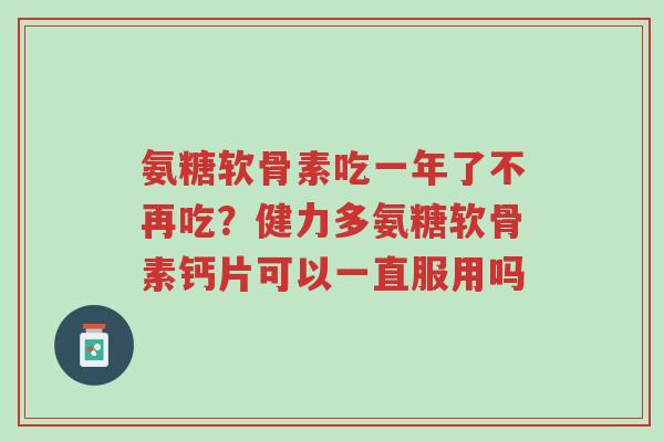 氨糖软骨素吃一年了不再吃?健力多氨糖软骨素钙片可以一直服用吗-第1张图片-超越 氨糖软骨素吃一年了不再吃?健力多氨糖软骨素钙片可以一直服用吗-第1张图片-超越