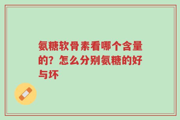氨糖软骨素看哪个含量的？怎么分别氨糖的好与坏-第1张图片-超越