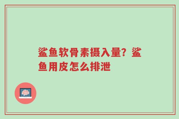 鲨鱼软骨素摄入量?鲨鱼用皮怎么排泄-第1张图片-超越 鲨鱼软骨素摄入量?鲨鱼用皮怎么排泄-第1张图片-超越
