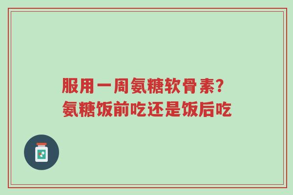服用一周氨糖软骨素?氨糖饭前吃还是饭后吃-第1张图片-超越 服用一周氨糖软骨素?氨糖饭前吃还是饭后吃-第1张图片-超越