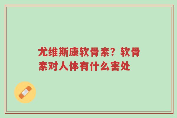 尤维斯康软骨素?软骨素对人体有什么害处-第1张图片-超越 尤维斯康软骨素?软骨素对人体有什么害处-第1张图片-超越