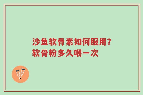 沙鱼软骨素如何服用?软骨粉多久喂一次-第1张图片-超越 沙鱼软骨素如何服用?软骨粉多久喂一次-第1张图片-超越