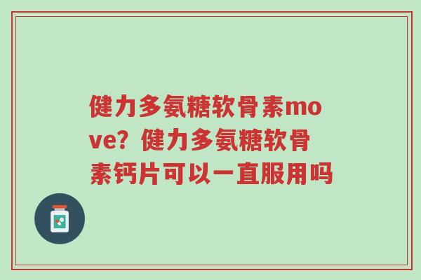 健力多氨糖软骨素move?健力多氨糖软骨素钙片可以一直服用吗-第1张图片-超越 健力多氨糖软骨素move?健力多氨糖软骨素钙片可以一直服用吗-第1张图片-超越