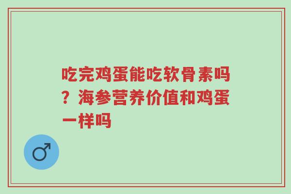 吃完鸡蛋能吃软骨素吗?海参营养价值和鸡蛋一样吗-第1张图片-超越 吃完鸡蛋能吃软骨素吗?海参营养价值和鸡蛋一样吗-第1张图片-超越