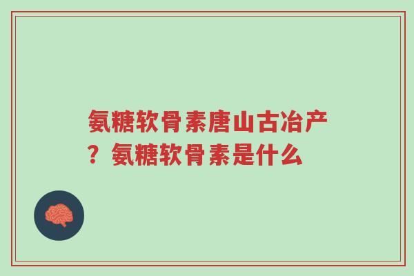 氨糖软骨素唐山古冶产?氨糖软骨素是什么-第1张图片-超越 氨糖软骨素唐山古冶产?氨糖软骨素是什么-第1张图片-超越