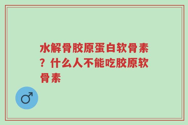 水解骨胶原蛋白软骨素?什么人不能吃胶原软骨素-第1张图片-超越 水解骨胶原蛋白软骨素?什么人不能吃胶原软骨素-第1张图片-超越