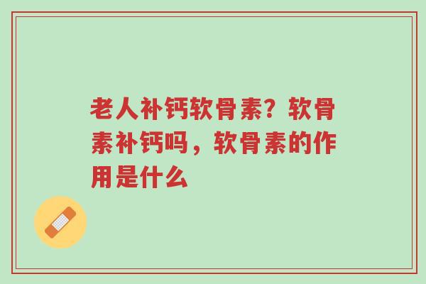 老人补钙软骨素?软骨素补钙吗,软骨素的作用是什么-第1张图片-超越 老人补钙软骨素?软骨素补钙吗,软骨素的作用是什么-第1张图片-超越
