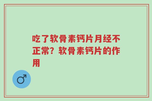 吃了软骨素钙片月经不正常?软骨素钙片的作用-第1张图片-超越 吃了软骨素钙片月经不正常?软骨素钙片的作用-第1张图片-超越