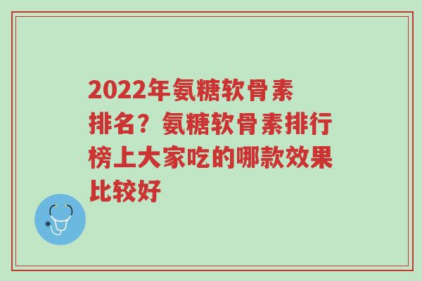 2022年氨糖软骨素排名?氨糖软骨素排行榜上大家吃的哪款效果比较好-第1张图片-超越 2022年氨糖软骨素排名?氨糖软骨素排行榜上大家吃的哪款效果比较好-第1张图片-超越