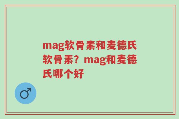 mag软骨素和麦德氏软骨素?mag和麦德氏哪个好-第1张图片-超越 mag软骨素和麦德氏软骨素?mag和麦德氏哪个好-第1张图片-超越