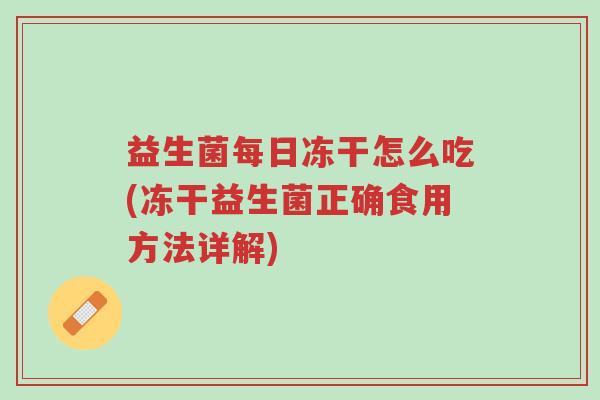 益生菌每日冻干怎么吃(冻干益生菌正确食用方法详解)-第1张图片-超越 益生菌每日冻干怎么吃(冻干益生菌正确食用方法详解)-第1张图片-超越