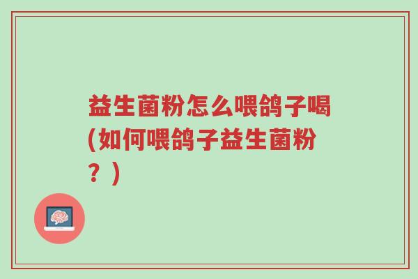 益生菌粉怎么喂鸽子喝(如何喂鸽子益生菌粉?)-第1张图片-超越 益生菌粉怎么喂鸽子喝(如何喂鸽子益生菌粉?)-第1张图片-超越