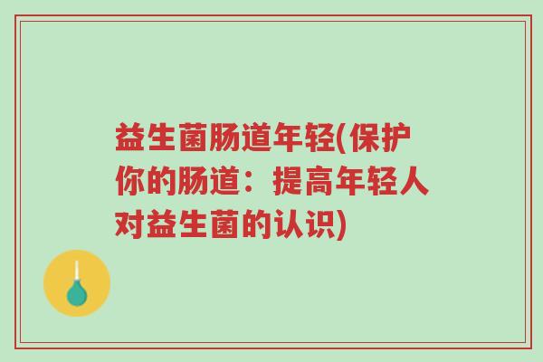 益生菌肠道年轻(保护你的肠道:提高年轻人对益生菌的认识)-第1张图片-超越 益生菌肠道年轻(保护你的肠道:提高年轻人对益生菌的认识)-第1张图片-超越