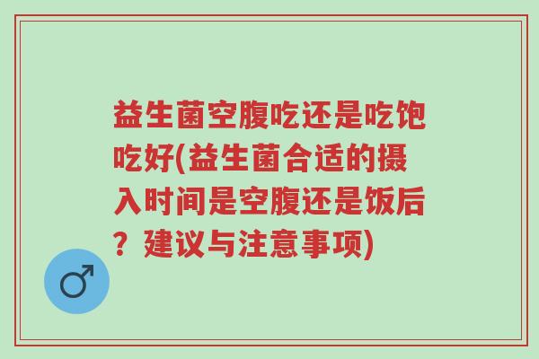 益生菌空腹吃还是吃饱吃好(益生菌合适的摄入时间是空腹还是饭后?建议与注意事项)-第1张图片-超越 益生菌空腹吃还是吃饱吃好(益生菌合适的摄入时间是空腹还是饭后?建议与注意事项)-第1张图片-超越