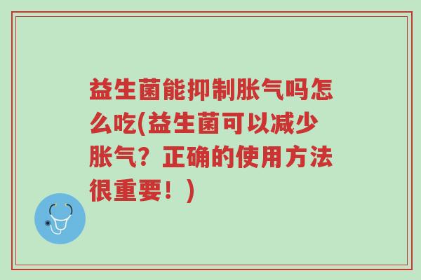 益生菌能抑制胀气吗怎么吃(益生菌可以减少胀气?正确的使用方法很重要!)-第1张图片-超越 益生菌能抑制胀气吗怎么吃(益生菌可以减少胀气?正确的使用方法很重要!)-第1张图片-超越