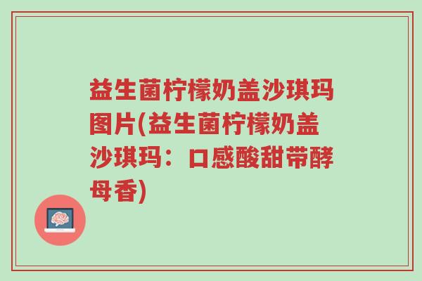 益生菌柠檬奶盖沙琪玛图片(益生菌柠檬奶盖沙琪玛:口感酸甜带酵母香)-第1张图片-超越 益生菌柠檬奶盖沙琪玛图片(益生菌柠檬奶盖沙琪玛:口感酸甜带酵母香)-第1张图片-超越