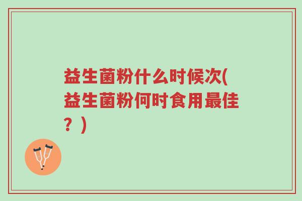 益生菌粉什么时候次(益生菌粉何时食用最佳?)-第1张图片-超越 益生菌粉什么时候次(益生菌粉何时食用最佳?)-第1张图片-超越