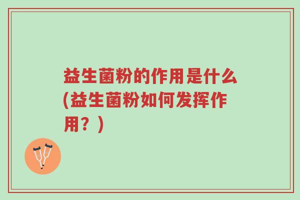 益生菌粉的作用是什么(益生菌粉如何发挥作用?)-第1张图片-超越 益生菌粉的作用是什么(益生菌粉如何发挥作用?)-第1张图片-超越