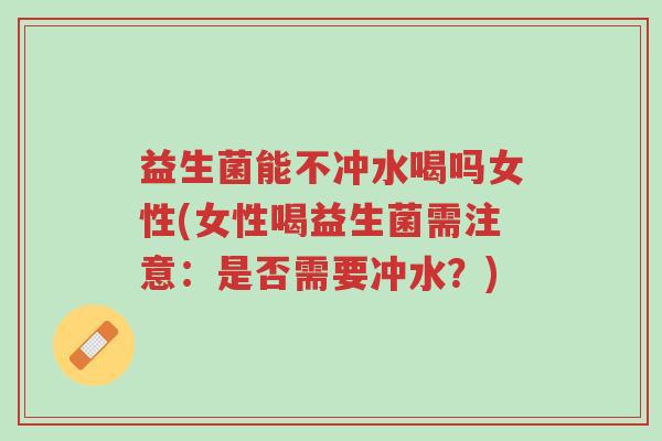 益生菌能不冲水喝吗女性(女性喝益生菌需注意:是否需要冲水?)-第1张图片-超越 益生菌能不冲水喝吗女性(女性喝益生菌需注意:是否需要冲水?)-第1张图片-超越