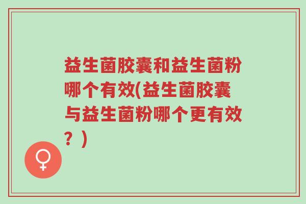益生菌胶囊和益生菌粉哪个有效(益生菌胶囊与益生菌粉哪个更有效?)-第1张图片-超越 益生菌胶囊和益生菌粉哪个有效(益生菌胶囊与益生菌粉哪个更有效?)-第1张图片-超越