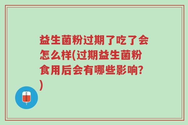 益生菌粉过期了吃了会怎么样(过期益生菌粉食用后会有哪些影响?)-第1张图片-超越 益生菌粉过期了吃了会怎么样(过期益生菌粉食用后会有哪些影响?)-第1张图片-超越