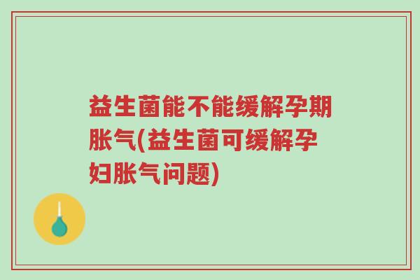 益生菌能不能缓解孕期胀气(益生菌可缓解孕妇胀气问题)-第1张图片-超越 益生菌能不能缓解孕期胀气(益生菌可缓解孕妇胀气问题)-第1张图片-超越