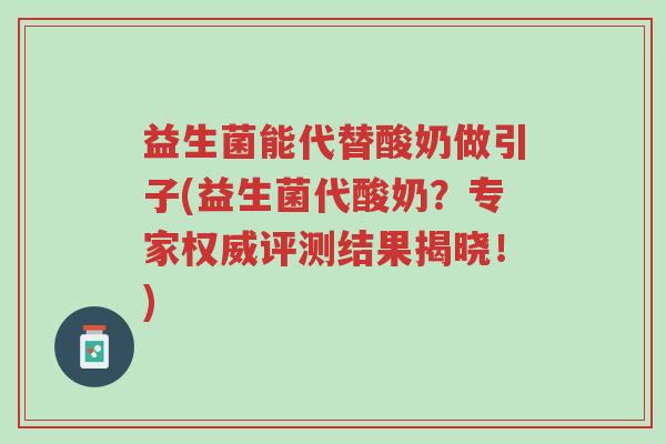 益生菌能代替酸奶做引子(益生菌代酸奶?专家权威评测结果揭晓!)-第1张图片-超越 益生菌能代替酸奶做引子(益生菌代酸奶?专家权威评测结果揭晓!)-第1张图片-超越