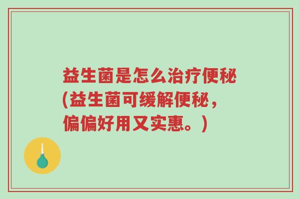 益生菌是怎么治疗便秘(益生菌可缓解便秘,偏偏好用又实惠。)-第1张图片-超越 益生菌是怎么治疗便秘(益生菌可缓解便秘,偏偏好用又实惠。)-第1张图片-超越