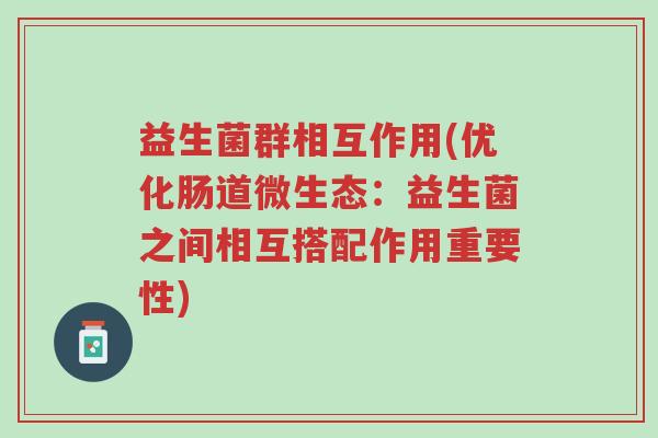 益生菌群相互作用(优化肠道微生态:益生菌之间相互搭配作用重要性)-第1张图片-超越 益生菌群相互作用(优化肠道微生态:益生菌之间相互搭配作用重要性)-第1张图片-超越
