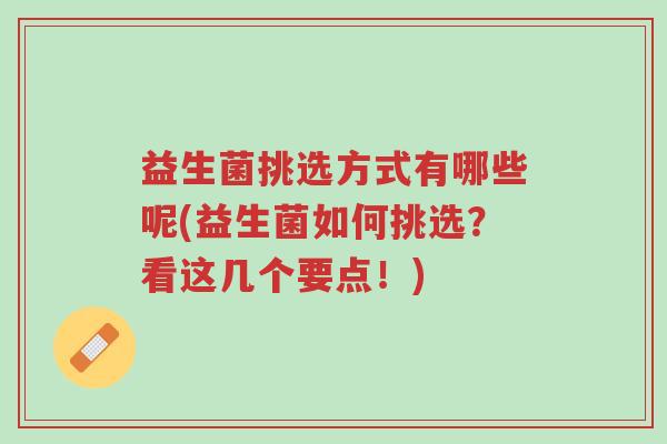 益生菌挑选方式有哪些呢(益生菌如何挑选?看这几个要点!)-第1张图片-超越 益生菌挑选方式有哪些呢(益生菌如何挑选?看这几个要点!)-第1张图片-超越