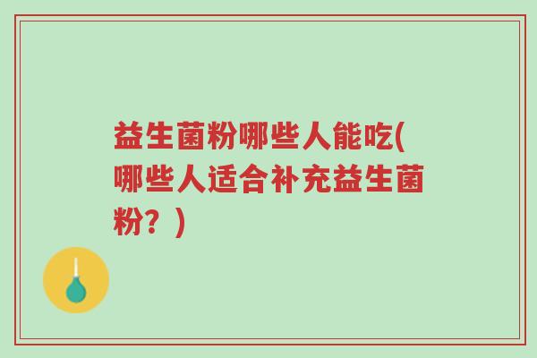 益生菌粉哪些人能吃(哪些人适合补充益生菌粉?)-第1张图片-超越 益生菌粉哪些人能吃(哪些人适合补充益生菌粉?)-第1张图片-超越