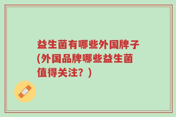 益生菌有哪些外国牌子(外国品牌哪些益生菌值得关注?)-第1张图片-超越 益生菌有哪些外国牌子(外国品牌哪些益生菌值得关注?)-第1张图片-超越