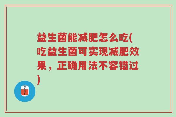 益生菌能减肥怎么吃(吃益生菌可实现减肥效果,正确用法不容错过)-第1张图片-超越 益生菌能减肥怎么吃(吃益生菌可实现减肥效果,正确用法不容错过)-第1张图片-超越