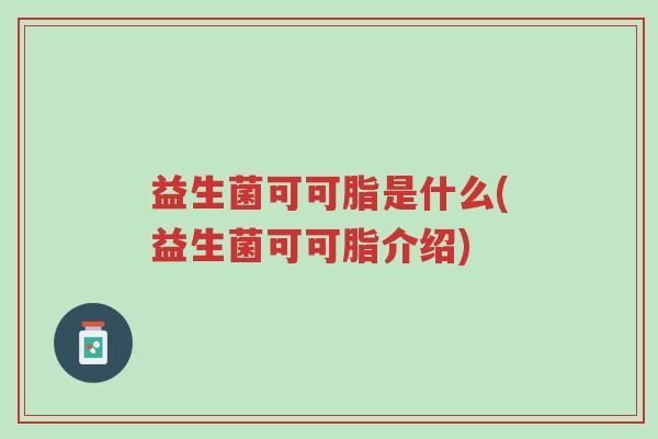 益生菌可可脂是什么(益生菌可可脂介绍)-第1张图片-超越 益生菌可可脂是什么(益生菌可可脂介绍)-第1张图片-超越