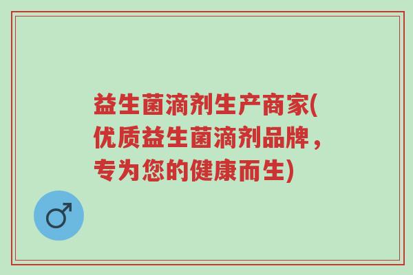 益生菌滴剂生产商家(优质益生菌滴剂品牌,专为您的健康而生)-第1张图片-超越 益生菌滴剂生产商家(优质益生菌滴剂品牌,专为您的健康而生)-第1张图片-超越