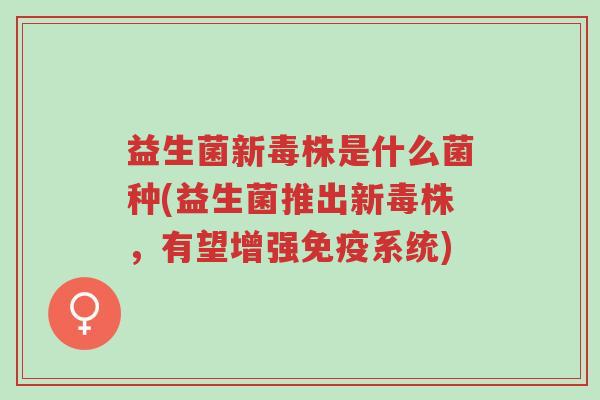 益生菌新毒株是什么菌种(益生菌推出新毒株,有望增强免疫系统)-第1张图片-超越 益生菌新毒株是什么菌种(益生菌推出新毒株,有望增强免疫系统)-第1张图片-超越